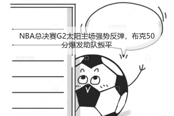 NBA总决赛G2太阳主场强势反弹，布克50分爆发助队扳平